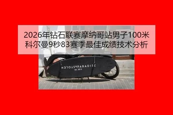 2026年钻石联赛摩纳哥站男子100米科尔曼9秒83赛季最佳成绩技术分析